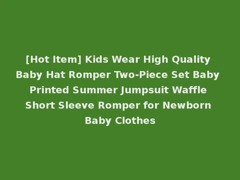 [Hot Item] Kids Wear High Quality Baby Hat Romper Two-Piece Set Baby Printed Summer Jumpsuit Waffle Short Sleeve Romper for Newborn Baby Clothes