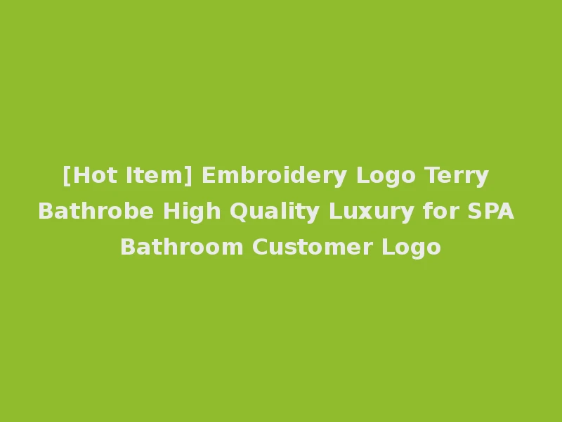 [Hot Item] Embroidery Logo Terry Bathrobe High Quality Luxury for SPA Bathroom Customer Logo