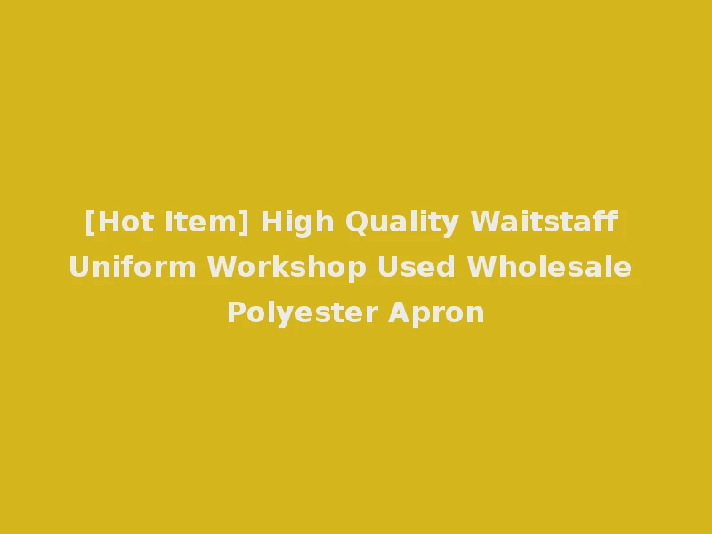 [Hot Item] High Quality Waitstaff Uniform Workshop Used Wholesale Polyester Apron
