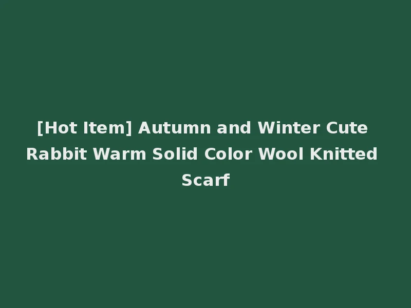 [Hot Item] Autumn and Winter Cute Rabbit Warm Solid Color Wool Knitted Scarf