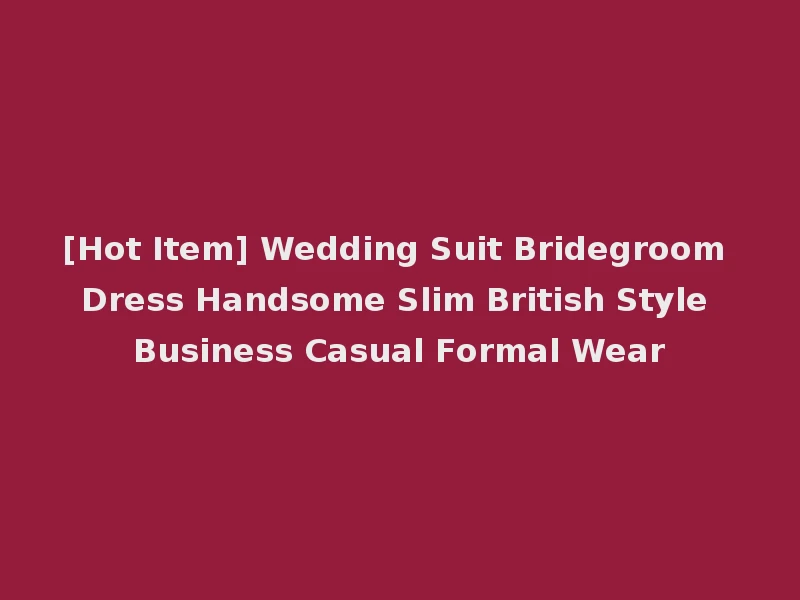 [Hot Item] Wedding Suit Bridegroom Dress Handsome Slim British Style Business Casual Formal Wear