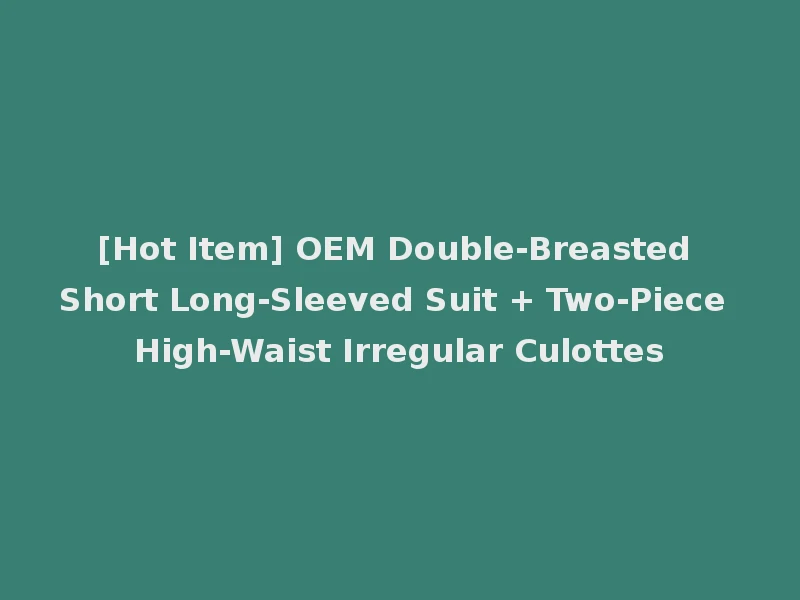 [Hot Item] OEM Double-Breasted Short Long-Sleeved Suit + Two-Piece High-Waist Irregular Culottes