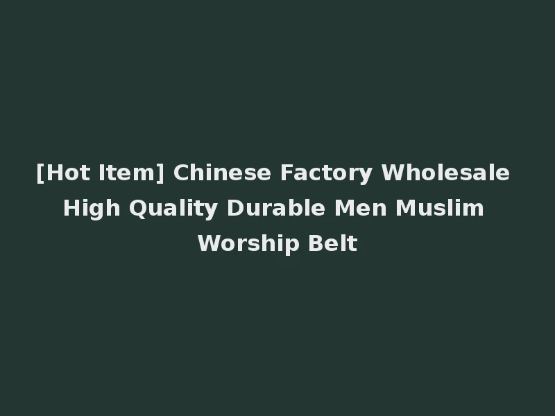 [Hot Item] Chinese Factory Wholesale High Quality Durable Men Muslim Worship Belt