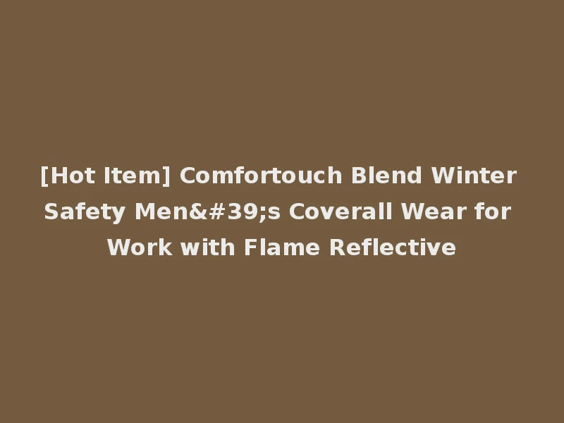[Hot Item] Comfortouch Blend Winter Safety Men's Coverall Wear for Work with Flame Reflective