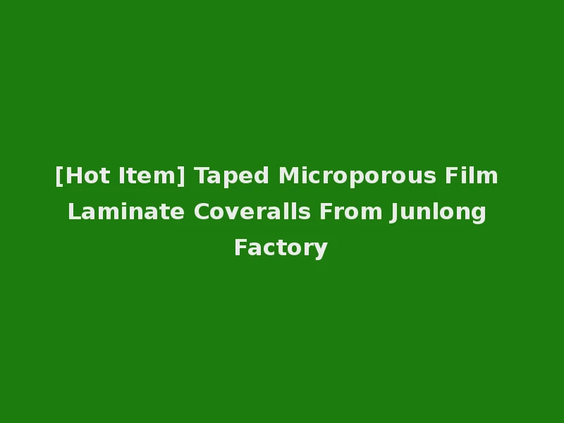 [Hot Item] Taped Microporous Film Laminate Coveralls From Junlong Factory