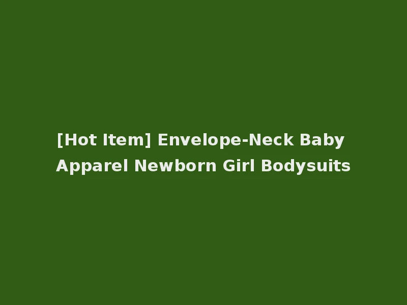 [Hot Item] Envelope-Neck Baby Apparel Newborn Girl Bodysuits
