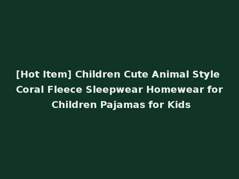[Hot Item] Children Cute Animal Style Coral Fleece Sleepwear Homewear for Children Pajamas for Kids