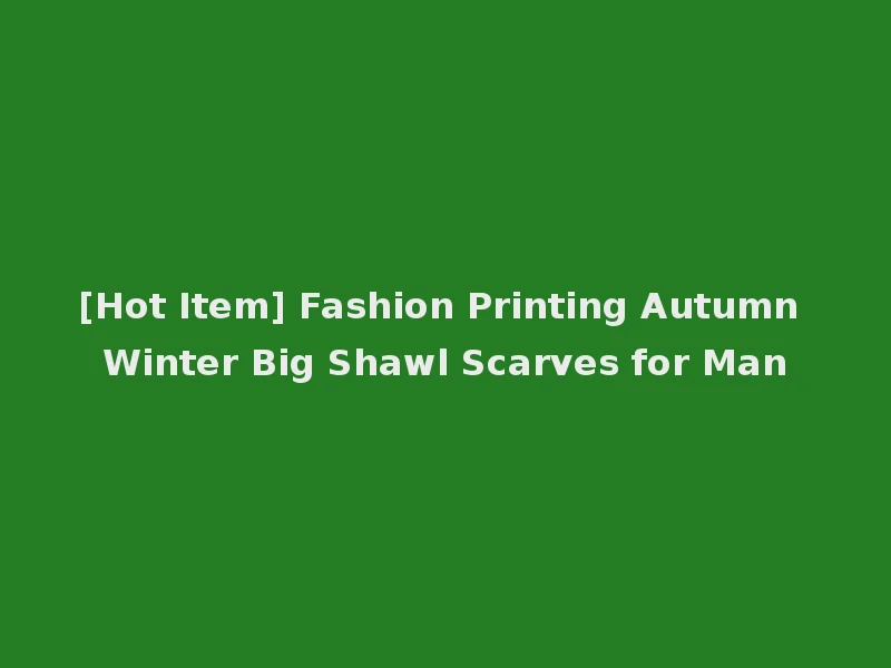 [Hot Item] Fashion Printing Autumn Winter Big Shawl Scarves for Man