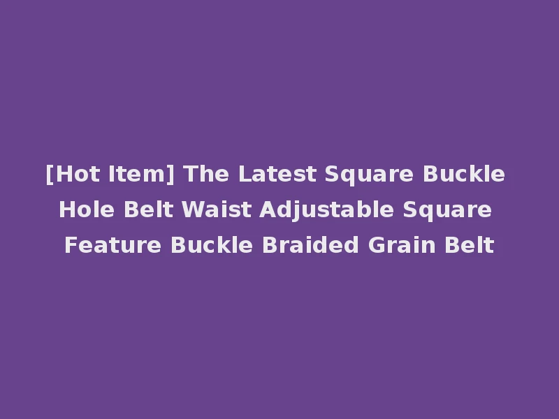 [Hot Item] The Latest Square Buckle Hole Belt Waist Adjustable Square Feature Buckle Braided Grain Belt