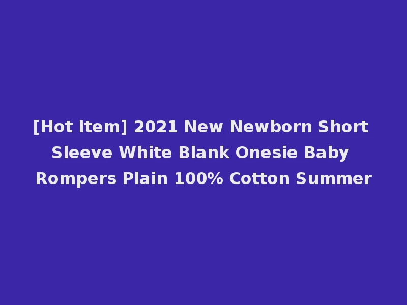 [Hot Item] 2021 New Newborn Short Sleeve White Blank Onesie Baby Rompers Plain 100% Cotton Summer