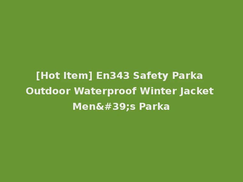 [Hot Item] En343 Safety Parka Outdoor Waterproof Winter Jacket Men's Parka