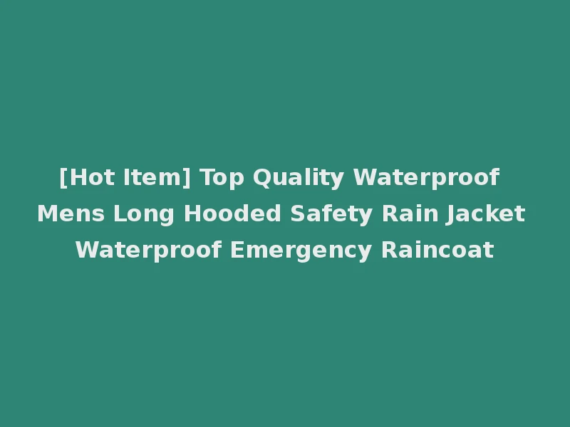 [Hot Item] Top Quality Waterproof Mens Long Hooded Safety Rain Jacket Waterproof Emergency Raincoat