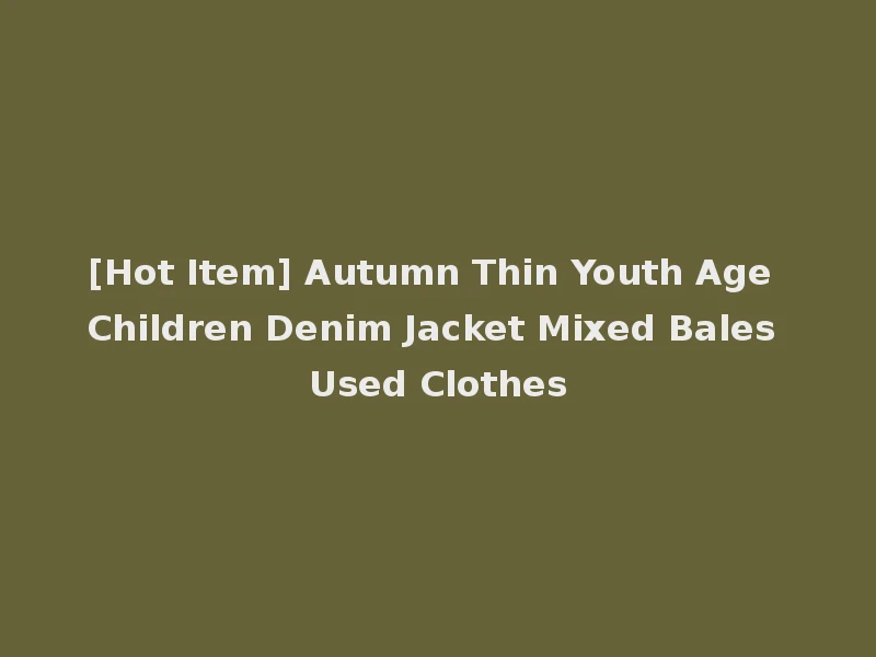 [Hot Item] Autumn Thin Youth Age Children Denim Jacket Mixed Bales Used Clothes