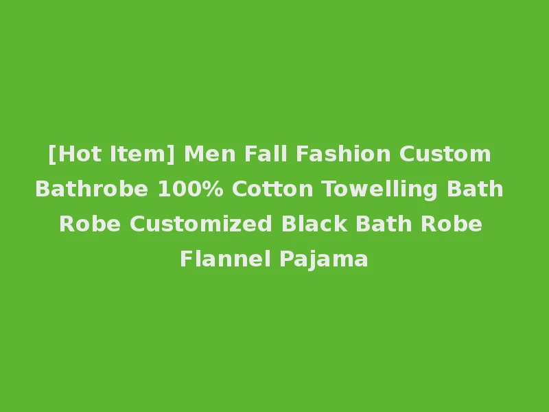 [Hot Item] Men Fall Fashion Custom Bathrobe 100% Cotton Towelling Bath Robe Customized Black Bath Robe Flannel Pajama