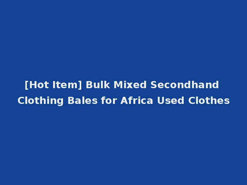 [Hot Item] Bulk Mixed Secondhand Clothing Bales for Africa Used Clothes
