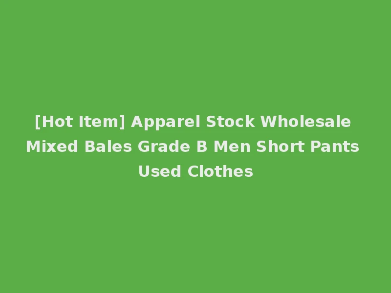 [Hot Item] Apparel Stock Wholesale Mixed Bales Grade B Men Short Pants Used Clothes