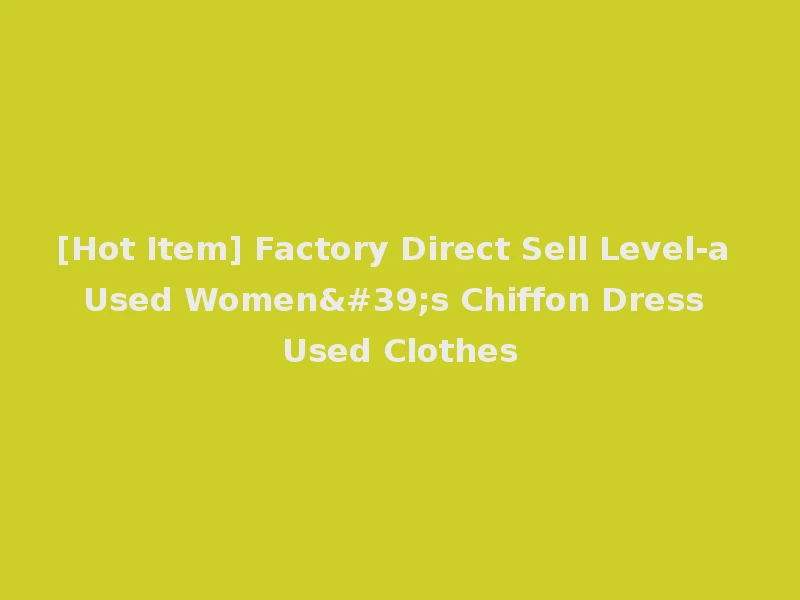[Hot Item] Factory Direct Sell Level-a Used Women's Chiffon Dress Used Clothes