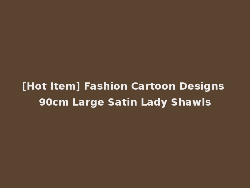 [Hot Item] Fashion Cartoon Designs 90cm Large Satin Lady Shawls