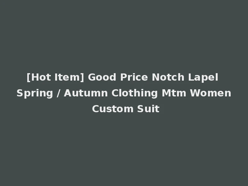 [Hot Item] Good Price Notch Lapel Spring / Autumn Clothing Mtm Women Custom Suit