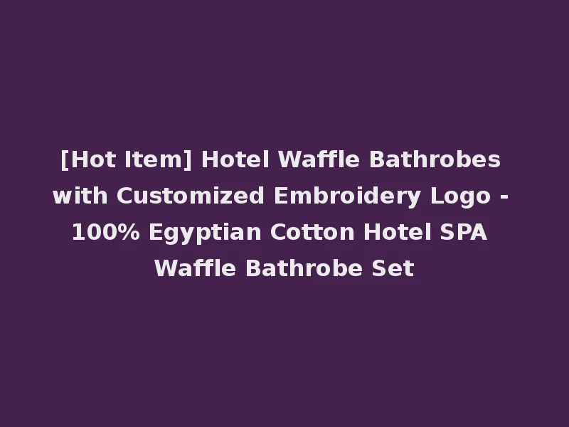[Hot Item] Hotel Waffle Bathrobes with Customized Embroidery Logo - 100% Egyptian Cotton Hotel SPA Waffle Bathrobe Set
