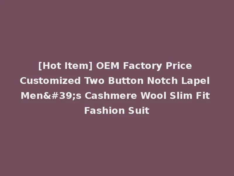 [Hot Item] OEM Factory Price Customized Two Button Notch Lapel Men's Cashmere Wool Slim Fit Fashion Suit
