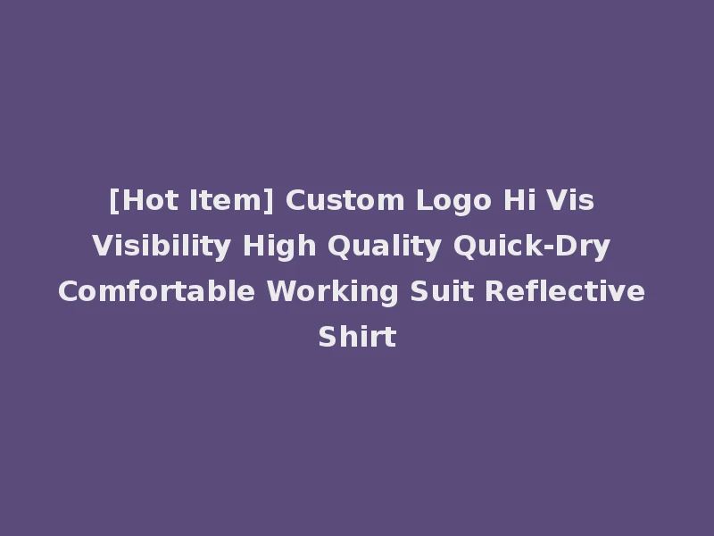 [Hot Item] Custom Logo Hi Vis Visibility High Quality Quick-Dry Comfortable Working Suit Reflective Shirt