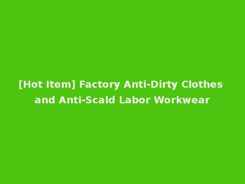 [Hot Item] Factory Anti-Dirty Clothes and Anti-Scald Labor Workwear