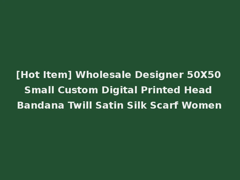[Hot Item] Wholesale Designer 50X50 Small Custom Digital Printed Head Bandana Twill Satin Silk Scarf Women