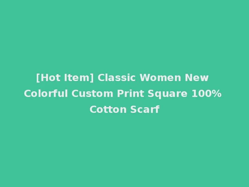 [Hot Item] Classic Women New Colorful Custom Print Square 100% Cotton Scarf