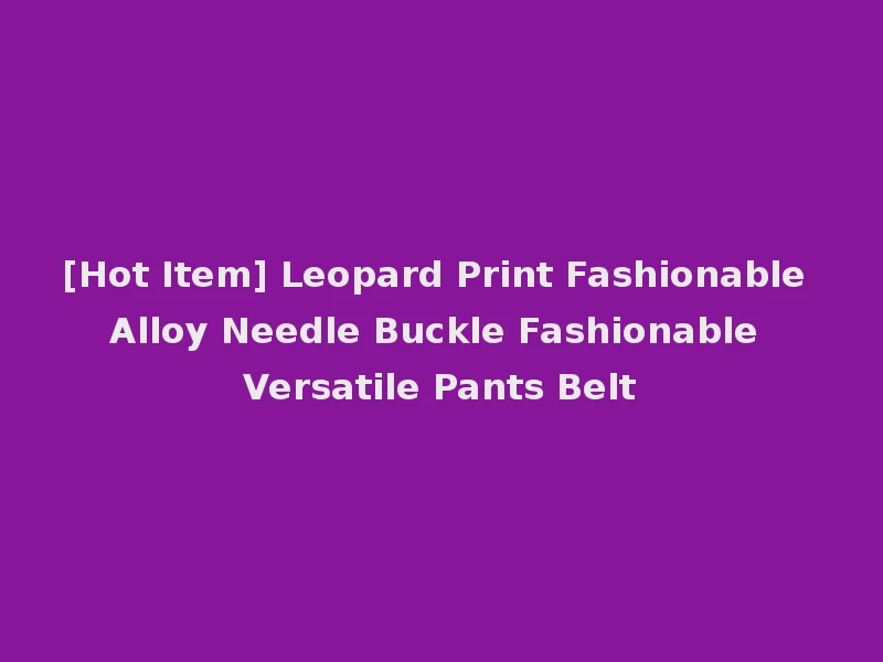 [Hot Item] Leopard Print Fashionable Alloy Needle Buckle Fashionable Versatile Pants Belt