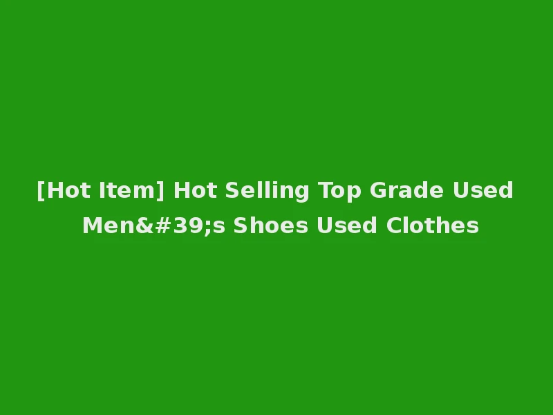 [Hot Item] Hot Selling Top Grade Used Men's Shoes Used Clothes