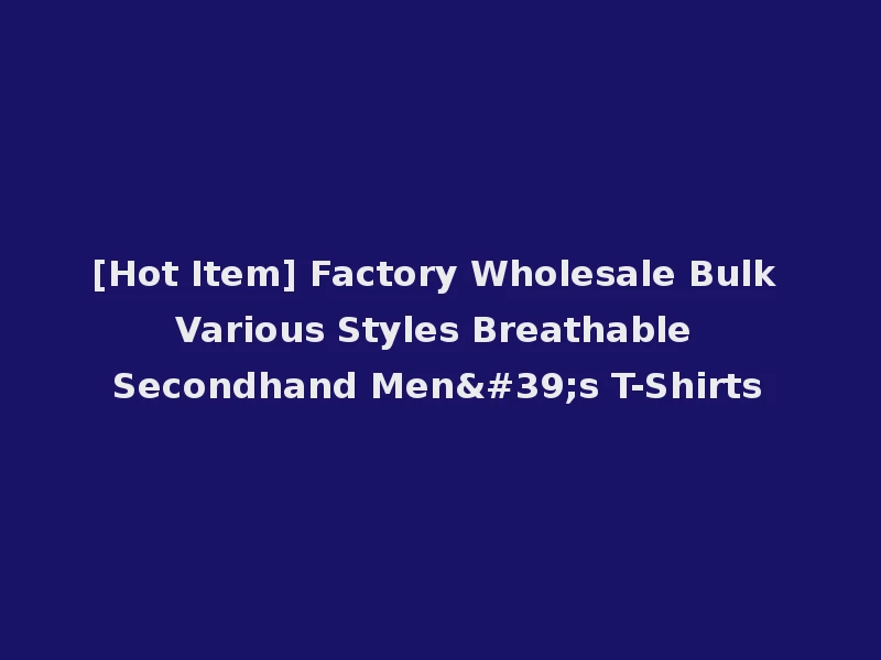 [Hot Item] Factory Wholesale Bulk Various Styles Breathable Secondhand Men's T-Shirts