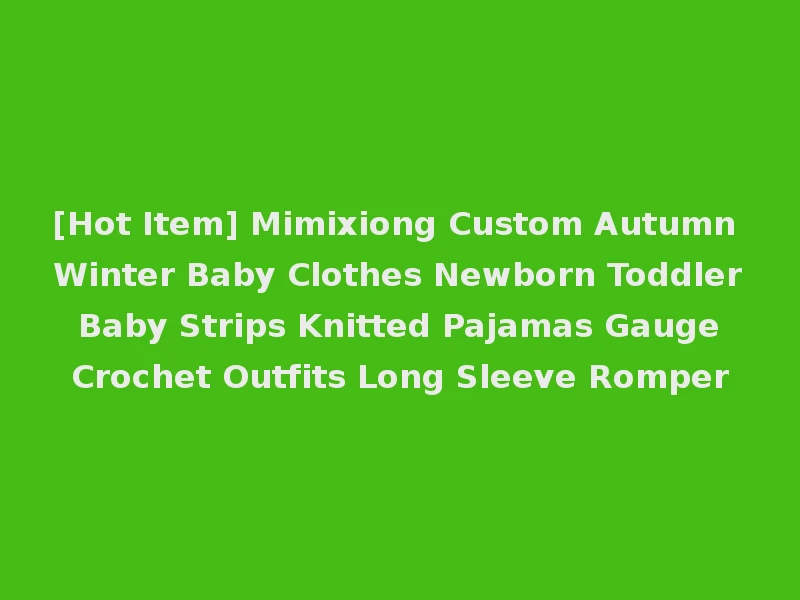 [Hot Item] Mimixiong Custom Autumn Winter Baby Clothes Newborn Toddler Baby Strips Knitted Pajamas Gauge Crochet Outfits Long Sleeve Romper