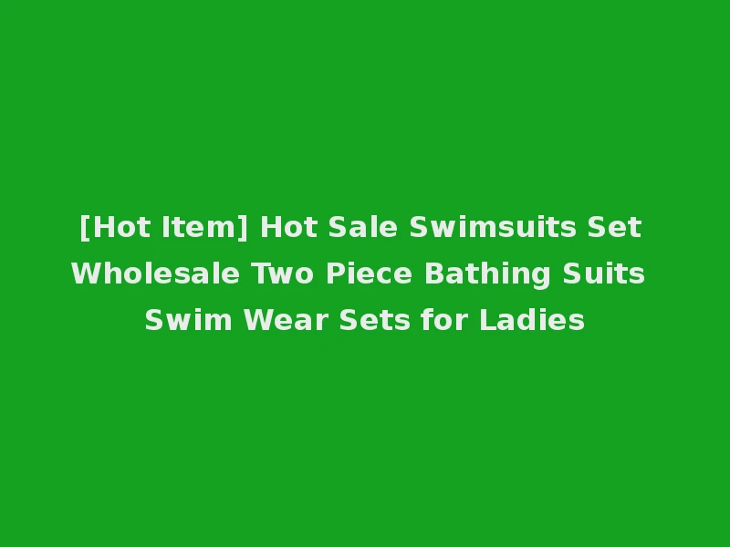 [Hot Item] Hot Sale Swimsuits Set Wholesale Two Piece Bathing Suits Swim Wear Sets for Ladies