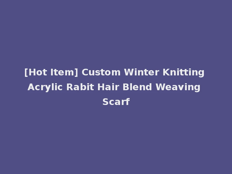 [Hot Item] Custom Winter Knitting Acrylic Rabit Hair Blend Weaving Scarf