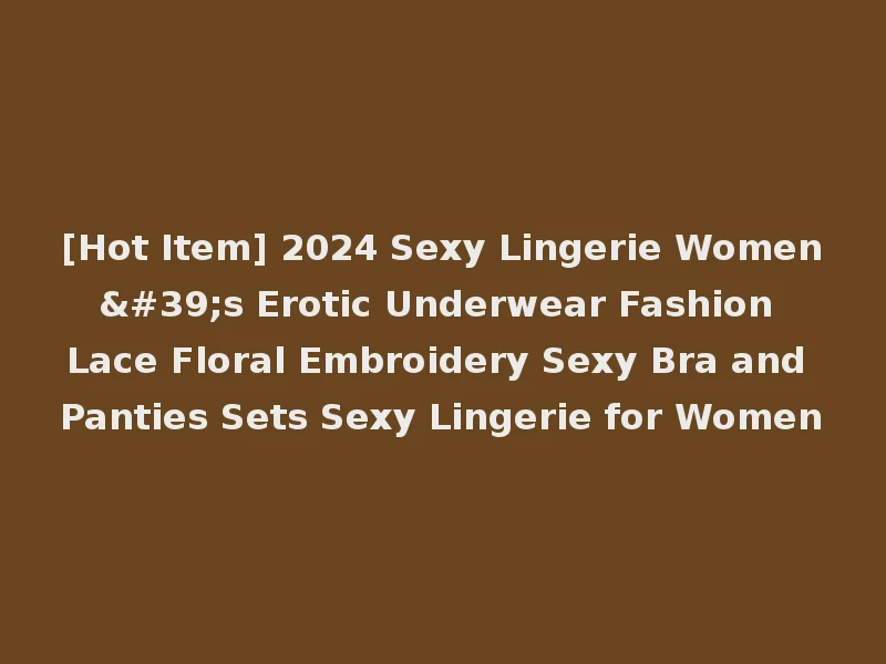 [Hot Item] 2024 Sexy Lingerie Women's Erotic Underwear Fashion Lace Floral Embroidery Sexy Bra and Panties Sets Sexy Lingerie for Women