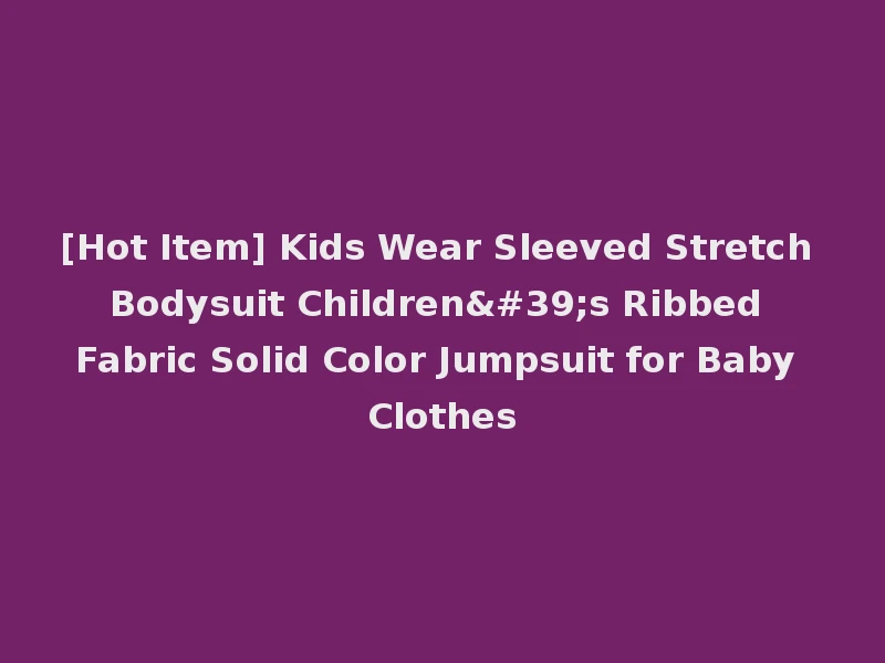 [Hot Item] Kids Wear Sleeved Stretch Bodysuit Children's Ribbed Fabric Solid Color Jumpsuit for Baby Clothes