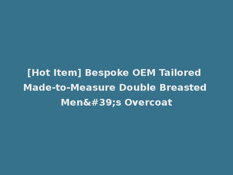 [Hot Item] Bespoke OEM Tailored Made-to-Measure Double Breasted Men's Overcoat
