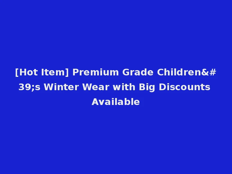 [Hot Item] Premium Grade Children's Winter Wear with Big Discounts Available