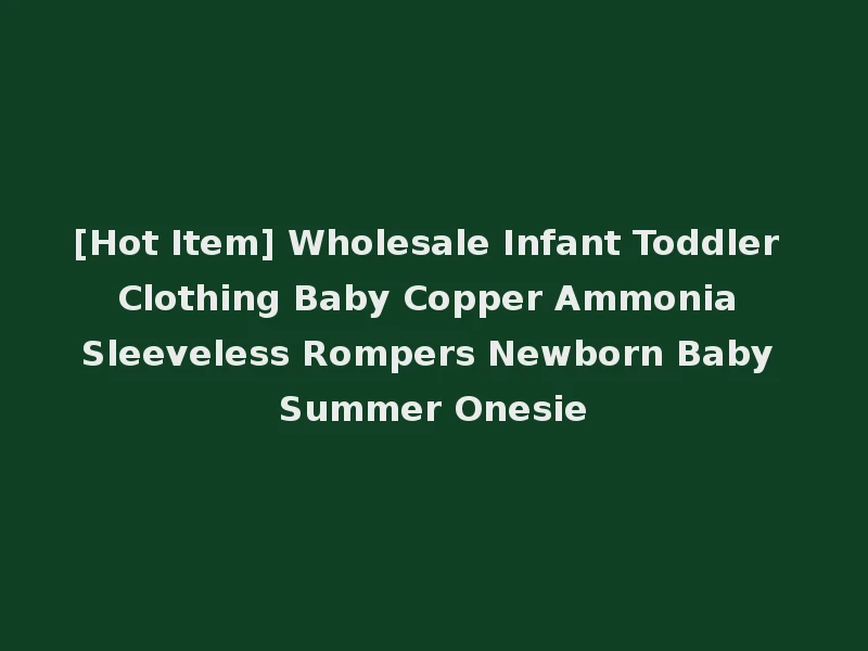 [Hot Item] Wholesale Infant Toddler Clothing Baby Copper Ammonia Sleeveless Rompers Newborn Baby Summer Onesie