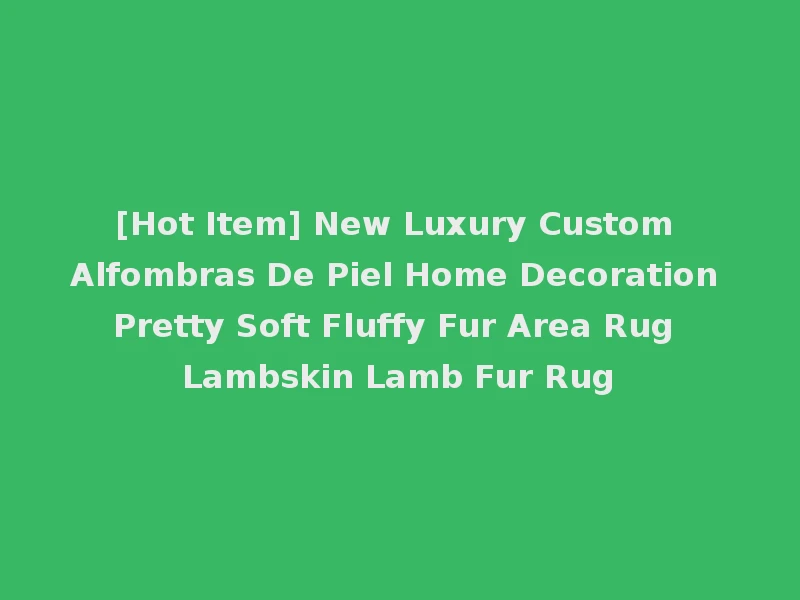 [Hot Item] New Luxury Custom Alfombras De Piel Home Decoration Pretty Soft Fluffy Fur Area Rug Lambskin Lamb Fur Rug