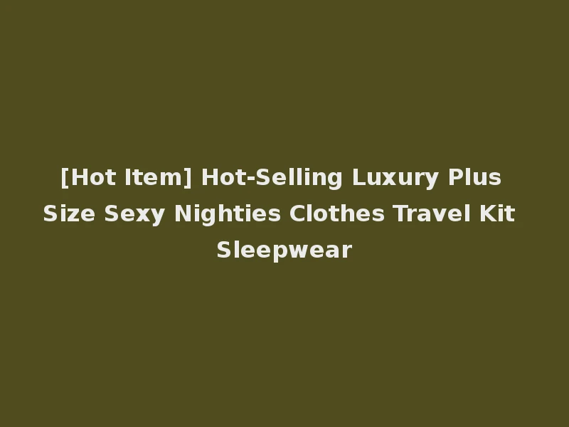 [Hot Item] Hot-Selling Luxury Plus Size Sexy Nighties Clothes Travel Kit Sleepwear