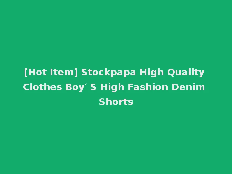[Hot Item] Stockpapa High Quality Clothes Boy′ S High Fashion Denim Shorts