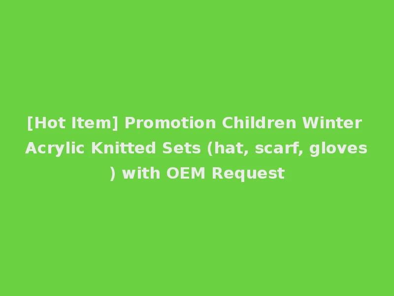[Hot Item] Promotion Children Winter Acrylic Knitted Sets (hat, scarf, gloves) with OEM Request