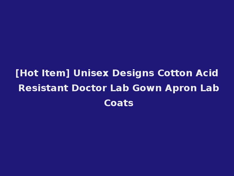 [Hot Item] Unisex Designs Cotton Acid Resistant Doctor Lab Gown Apron Lab Coats