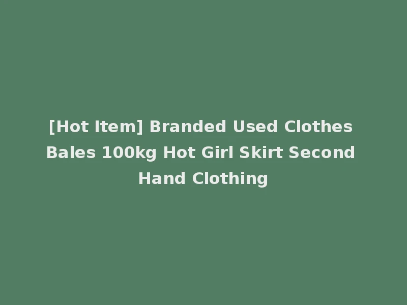 [Hot Item] Branded Used Clothes Bales 100kg Hot Girl Skirt Second Hand Clothing
