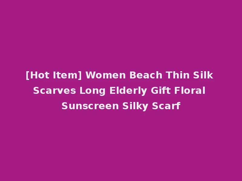 [Hot Item] Women Beach Thin Silk Scarves Long Elderly Gift Floral Sunscreen Silky Scarf