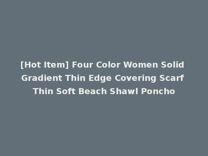 [Hot Item] Four Color Women Solid Gradient Thin Edge Covering Scarf Thin Soft Beach Shawl Poncho
