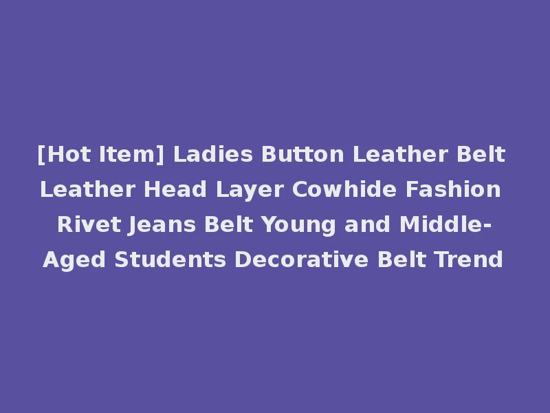 [Hot Item] Ladies Button Leather Belt Leather Head Layer Cowhide Fashion Rivet Jeans Belt Young and Middle-Aged Students Decorative Belt Trend