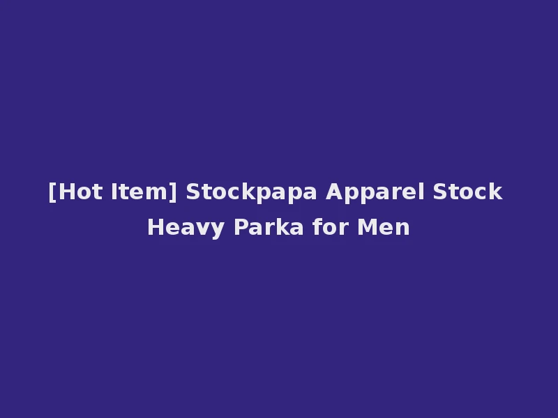 [Hot Item] Stockpapa Apparel Stock Heavy Parka for Men